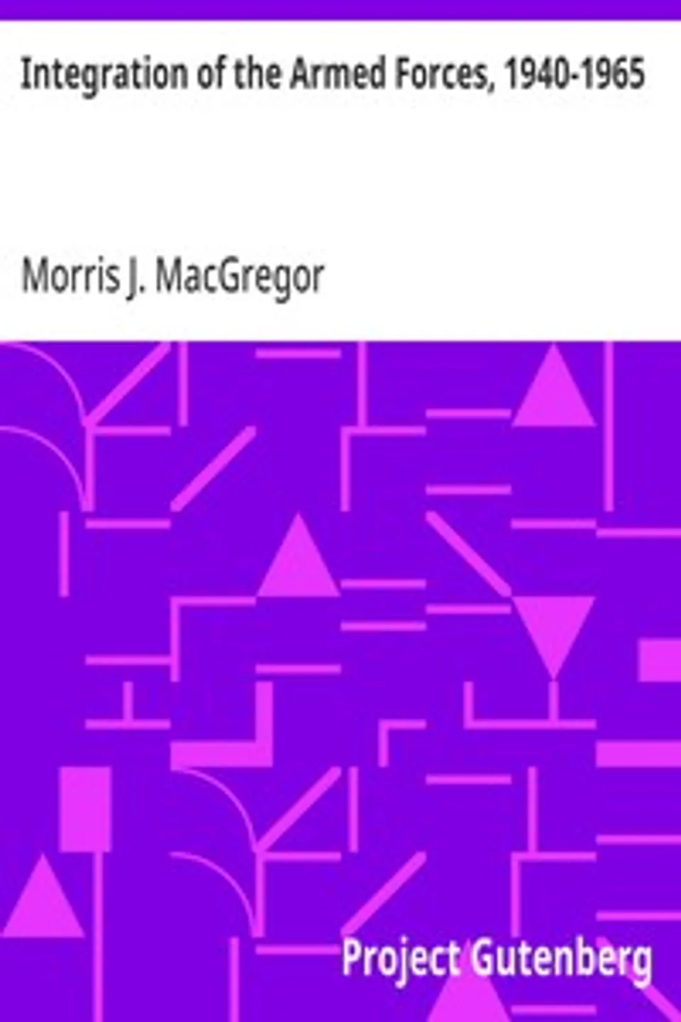 Integration of the Armed Forces, 1940-1965, Morris J. MacGregor
