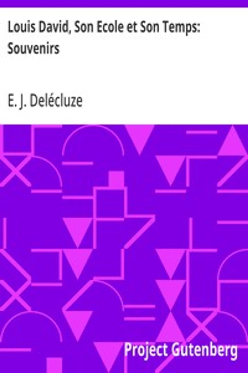Louis David, Son Ecole et Son Temps: Souvenirs, E. J. (Etienne Jean) Delécluze