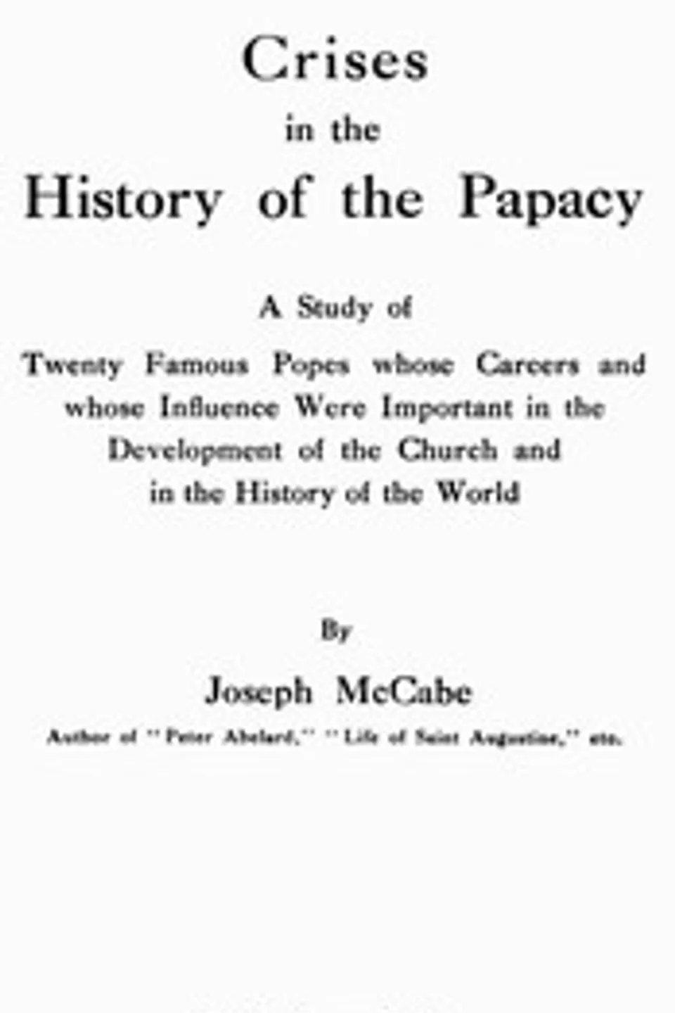 Crises in the History of the Papacy: A study of twenty famous popes whose careers and whose influence were important in the development of the church and in the history of the world, Joseph McCabe