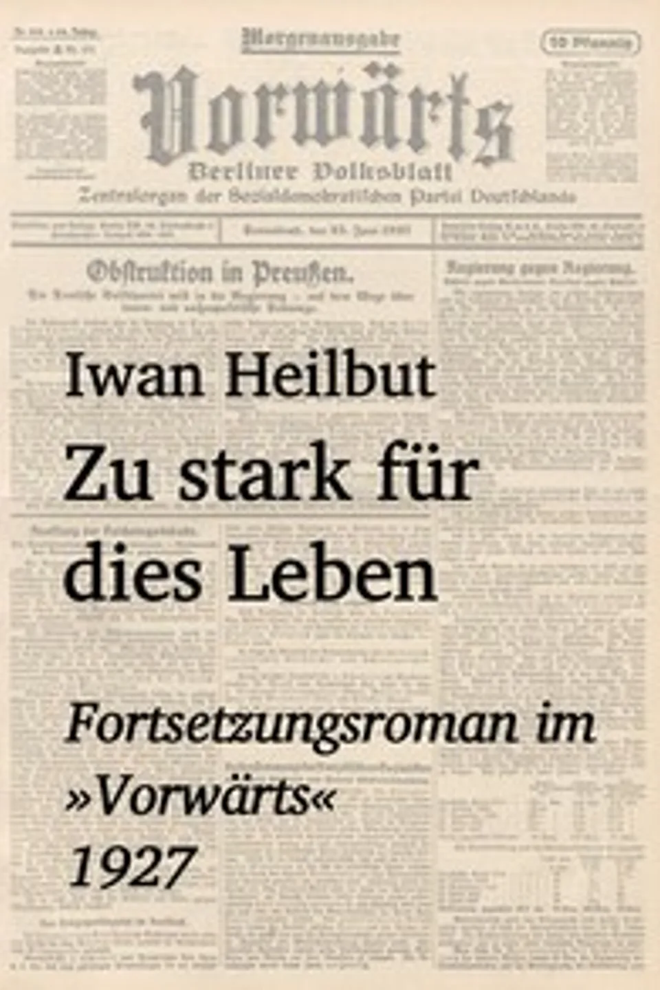 Zu stark für dies Leben : $b Als Fortsetzungsroman im »Vorwärts« (1927), Iwan Heilbut