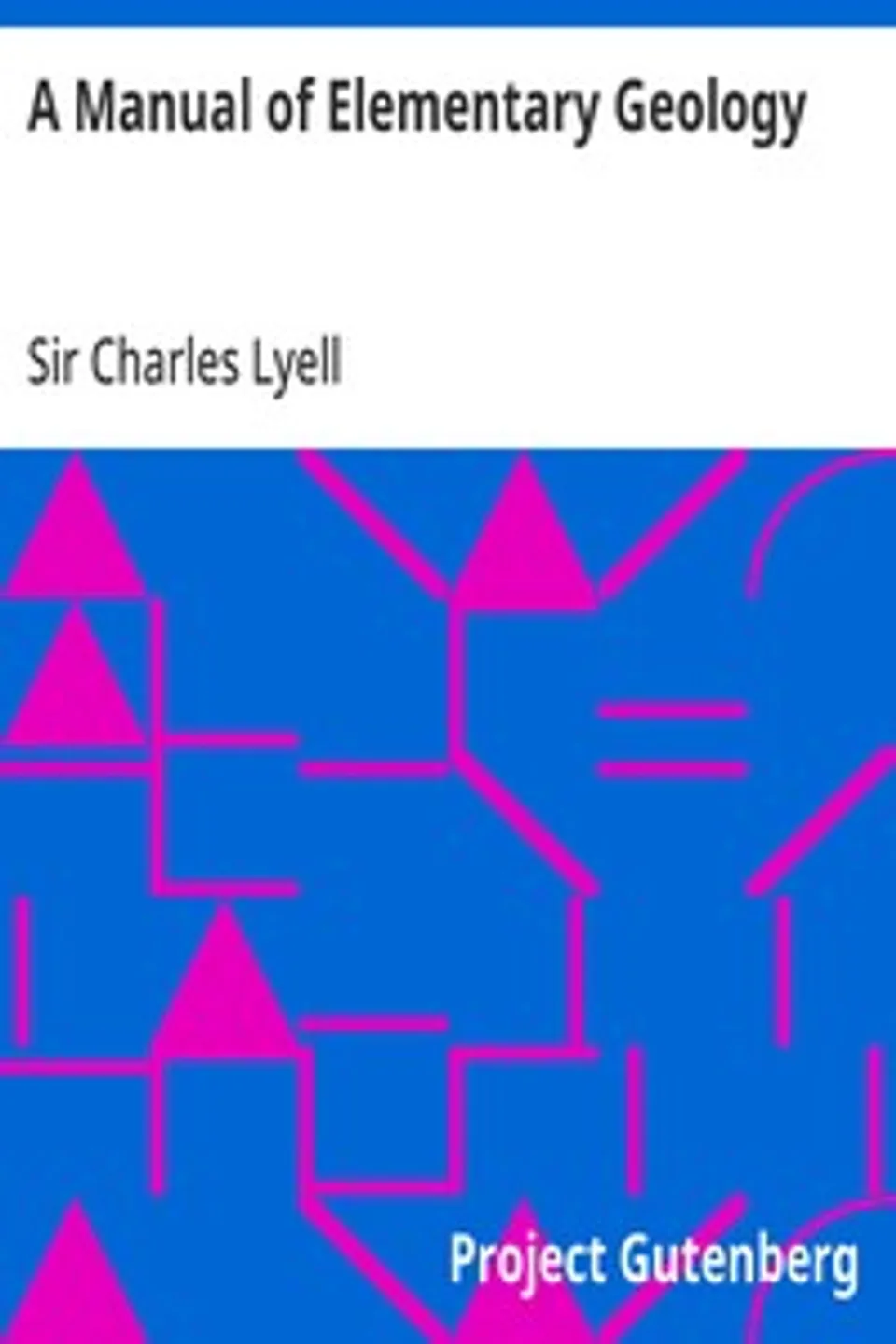 A Manual of Elementary Geology: or, The Ancient Changes of the Earth and its Inhabitants as Illustrated by Geological Monuments, Charles Lyell