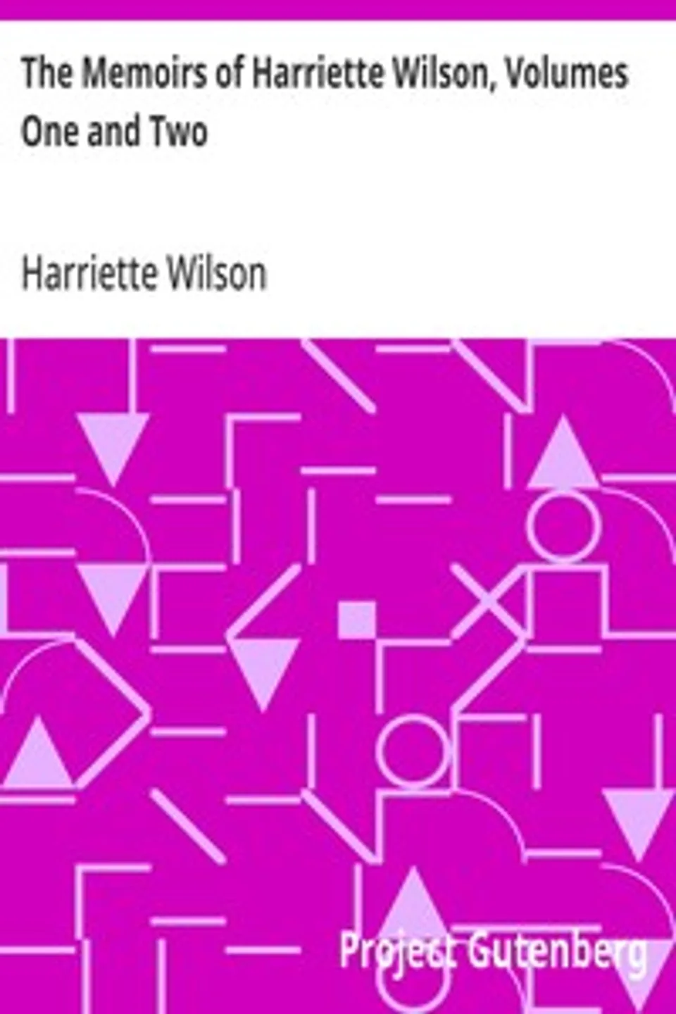 The Memoirs of Harriette Wilson, Volumes One and Two: Written by Herself, Harriette Wilson