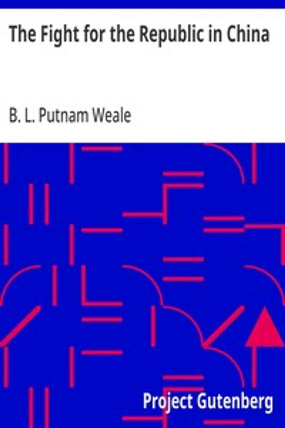 The Fight for the Republic in China, B. L. (Bertram Lenox) Putnam Weale