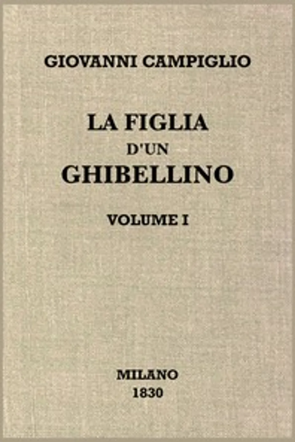 La figlia d'un ghibellino, vol. 1/2 : $b Romanzo storico risguardante Milano al cominciare del secolo XV, Giovanni Campiglio