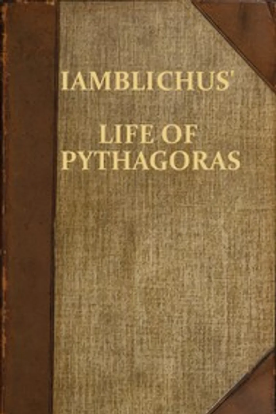 Iamblichus' Life of Pythagoras, or Pythagoric Life: Accompanied by Fragments of the Ethical Writings of certain Pythagoreans in the Doric dialect; and a collection of Pythagoric Sentences from Stobaeus and others, which are omitted by Gale in his Opuscula Mythologica, and have not been noticed by any editor, Iamblichus