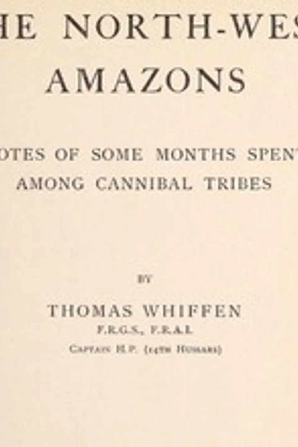 The North-West Amazons: Notes of some months spent among cannibal tribes, Thomas Whiffen