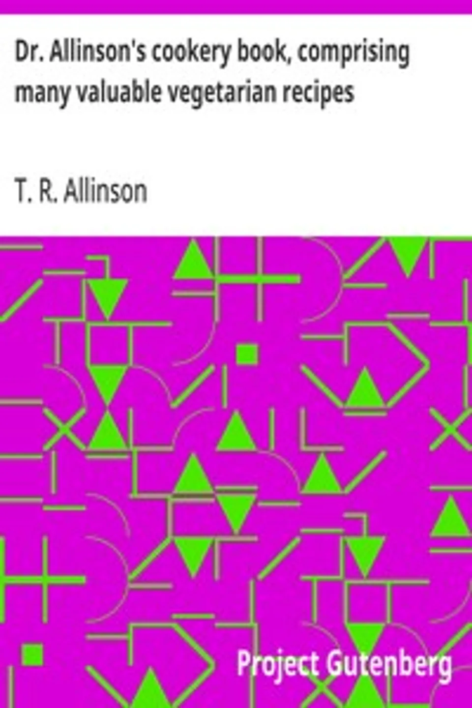 Dr. Allinson's cookery book, comprising many valuable vegetarian recipes, T. R. (Thomas Richard) Allinson