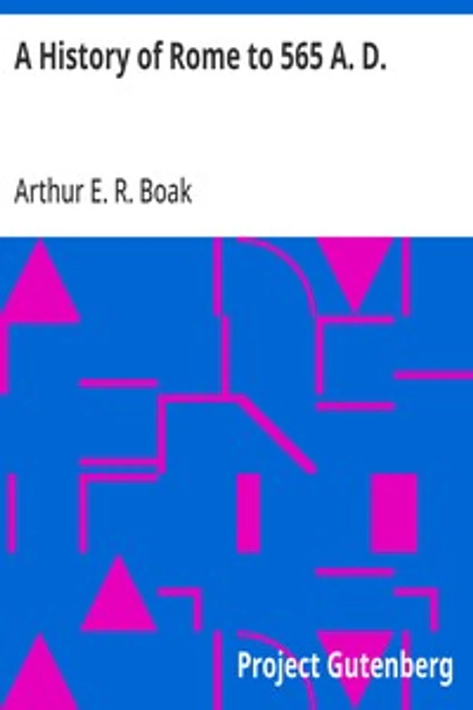 A History of Rome to 565 A. D., Arthur E. R. (Arthur Edward Romilly) Boak
