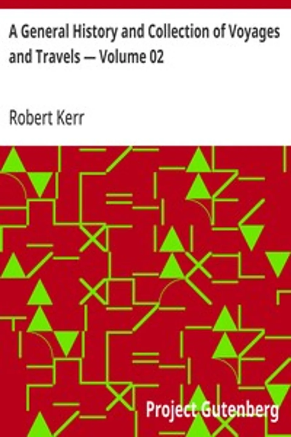A General History and Collection of Voyages and Travels — Volume 02: Arranged in Systematic Order: Forming a Complete History of the Origin and Progress of Navigation, Discovery, and Commerce, by Sea and Land, from the Earliest Ages to the Present Time, Robert Kerr