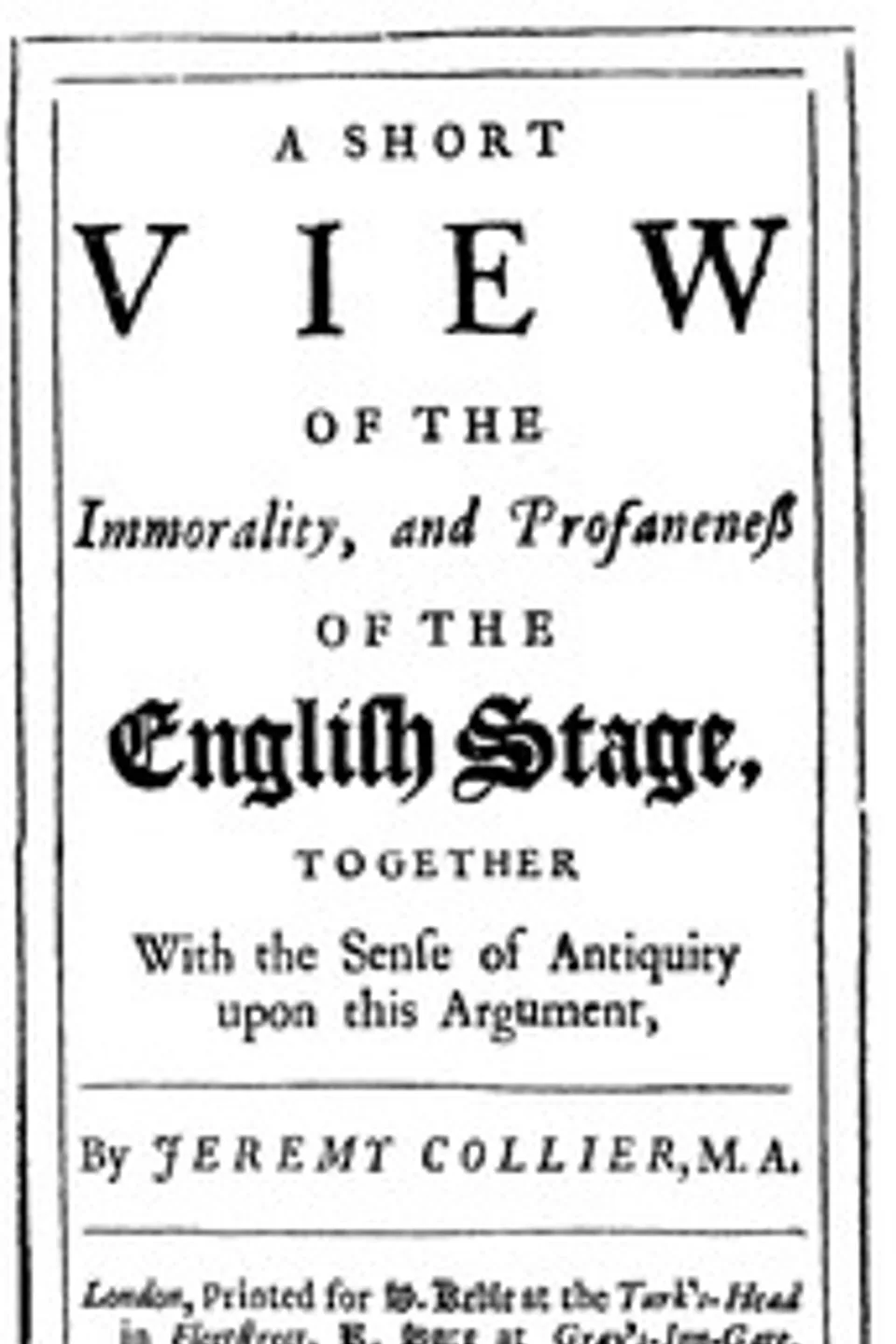 A Short View of the Immorality, and Profaneness of the English Stage: Together with the Sense of Antiquity on this Argument, Jeremy Collier