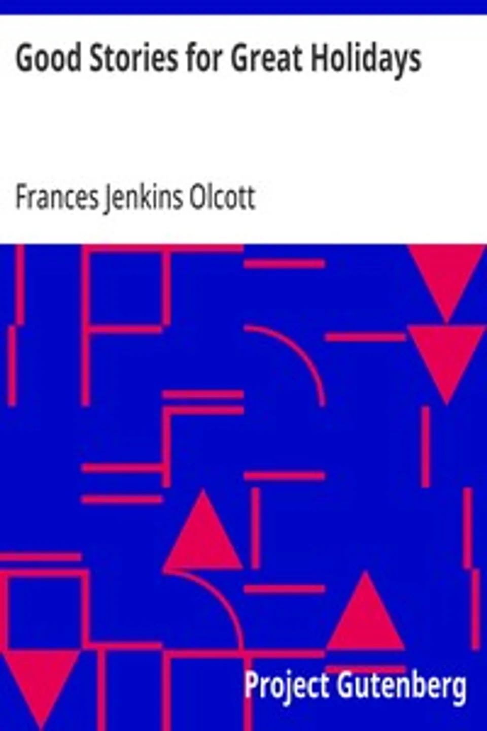 Good Stories for Great Holidays: Arranged for Story-Telling and Reading Aloud and for the Children's Own Reading, Frances Jenkins Olcott