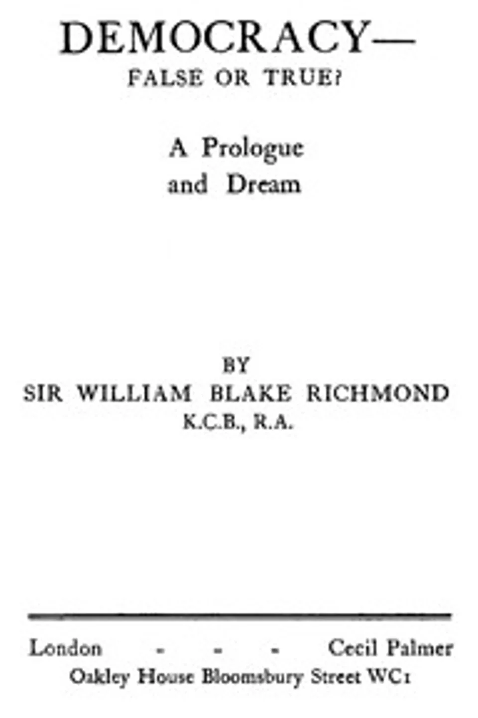 Democracy—false or true? : $b A prologue and a dream, W. B. (William Blake) Richmond