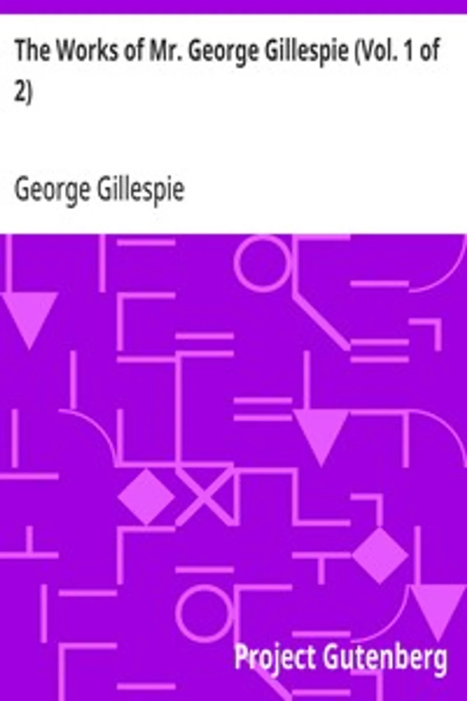 The Works of Mr. George Gillespie (Vol. 1 of 2), George Gillespie