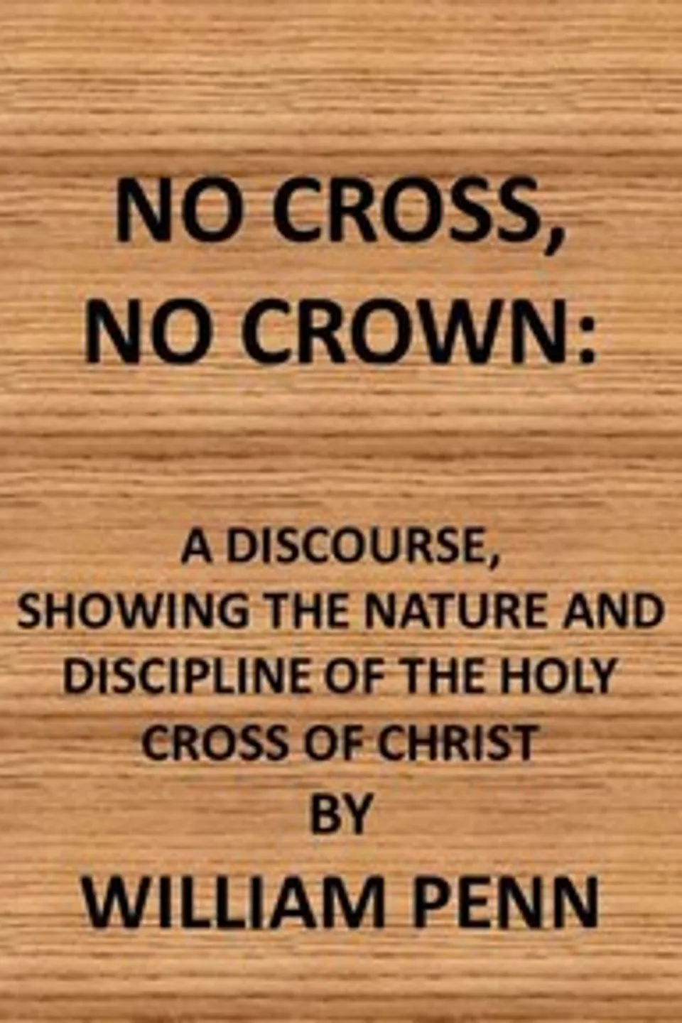 No cross, no crown : $b a discourse shewing the nature and discipline of the holy cross of Christ, William Penn