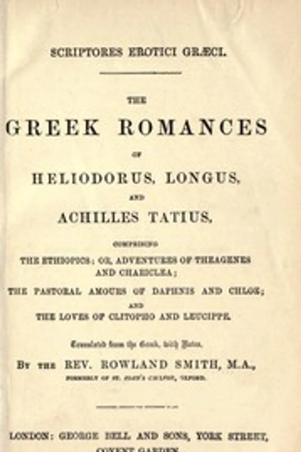 The Greek Romances of Heliodorus, Longus and Achilles Tatius: Comprising the Ethiopics; or, Adventures of Theagenes and Chariclea; The pastoral amours of Daphnis and Chloe; and the loves of Clitopho and Leucippe, Longus