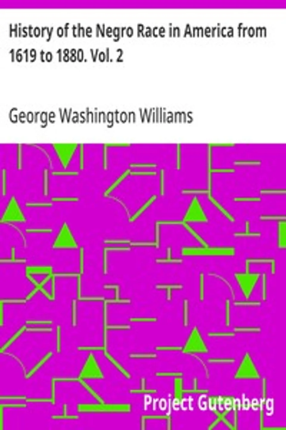 History of the Negro Race in America from 1619 to 1880. Vol. 2: Negroes as Slaves, as Soldiers, and as Citizens, George Washington Williams