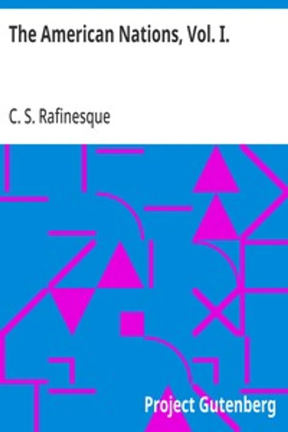 The American Nations, Vol. I.: Or, Outlines of a National History of the Ancient and Modern Nations of North and South America, C. S. (Constantine Samuel) Rafinesque