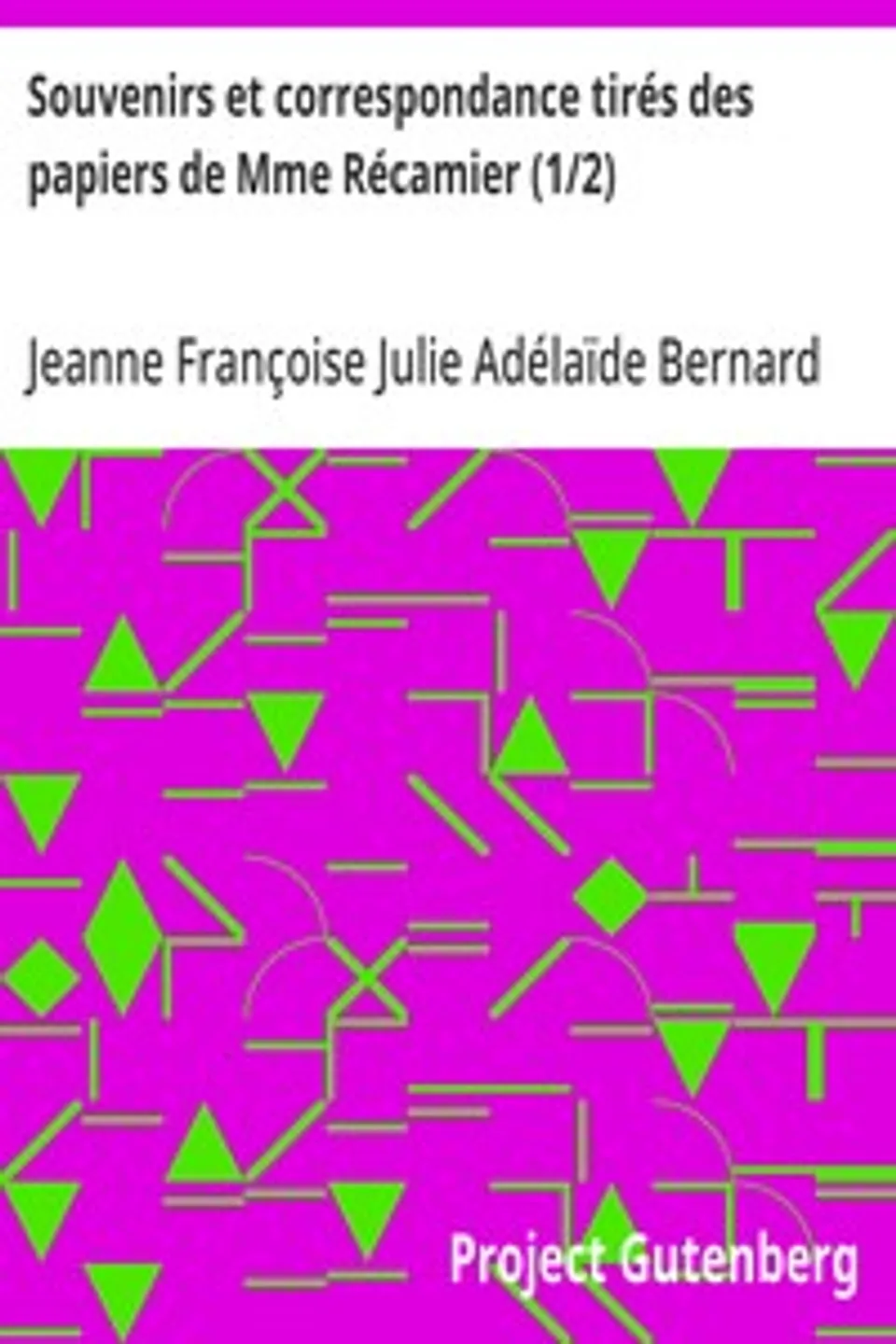 Souvenirs et correspondance tirés des papiers de Mme Récamier (1/2), Jeanne Françoise Julie Adélaïde Bernard Récamier