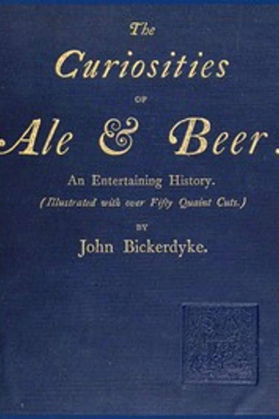 The Curiosities of Ale & Beer: An Entertaining History: (Illustrated with over Fifty Quaint Cuts), John Bickerdyke