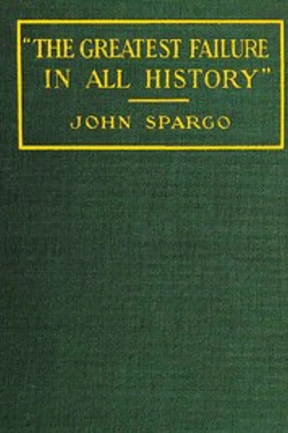 "The Greatest Failure in All History": A Critical Examination of the Actual Workings of Bolshevism in Russia, John Spargo