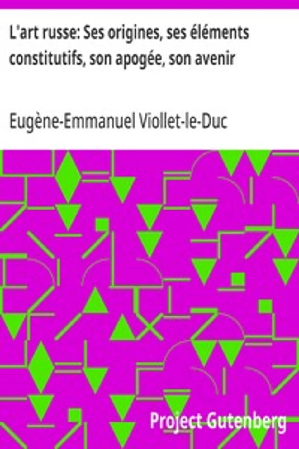 L'art russe: Ses origines, ses éléments constitutifs, son apogée, son avenir, Eugène-Emmanuel Viollet-le-Duc