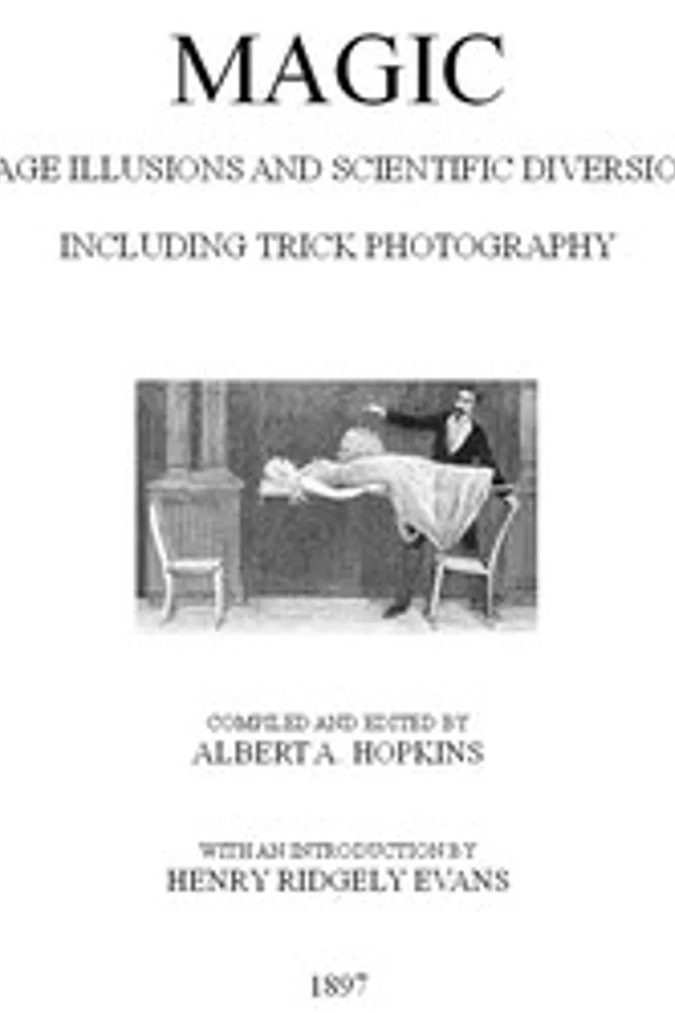 Magic, Stage Illusions and Scientific Diversions, Including Trick Photography, Albert A. (Albert Allis) Hopkins
