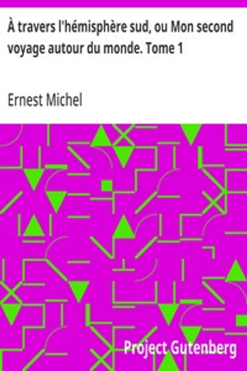 À travers l'hémisphère sud, ou Mon second voyage autour du monde. Tome 1: Portugal, Sénégal, Brésil, Uruguay, République Argentine, Chili, Pérou., Ernest Michel