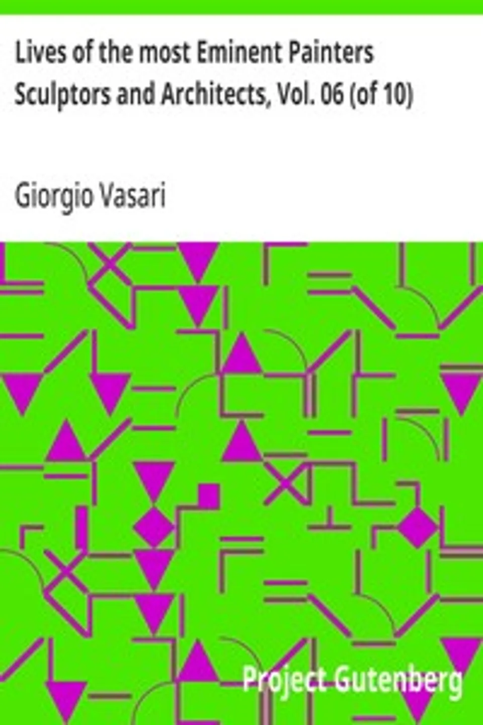 Lives of the most Eminent Painters Sculptors and Architects, Vol. 06 (of 10): Fra Giocondo to Niccolo Soggi, Giorgio Vasari
