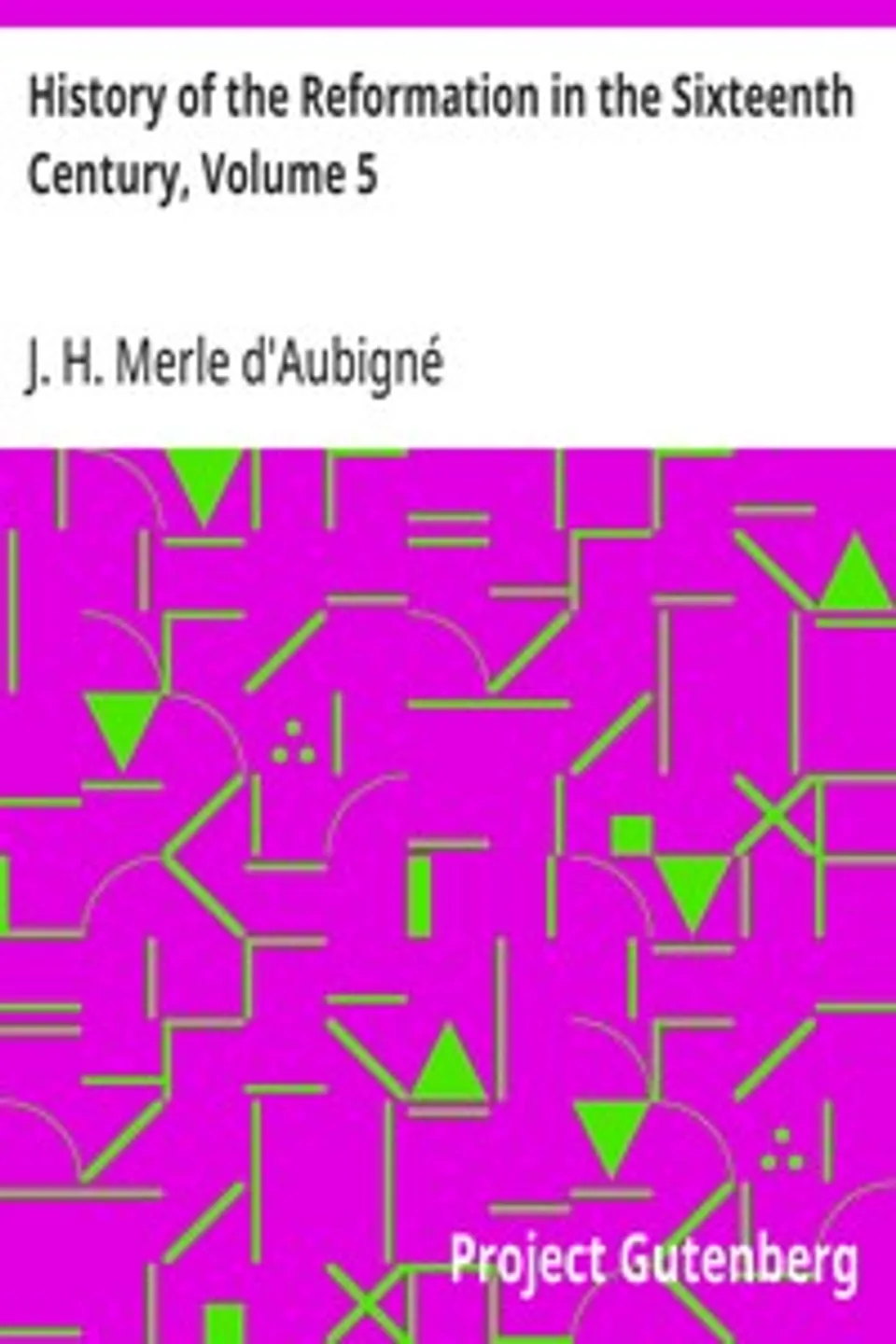 History of the Reformation in the Sixteenth Century, Volume 5: The Reformation in England, J. H. (Jean Henri) Merle d'Aubigné
