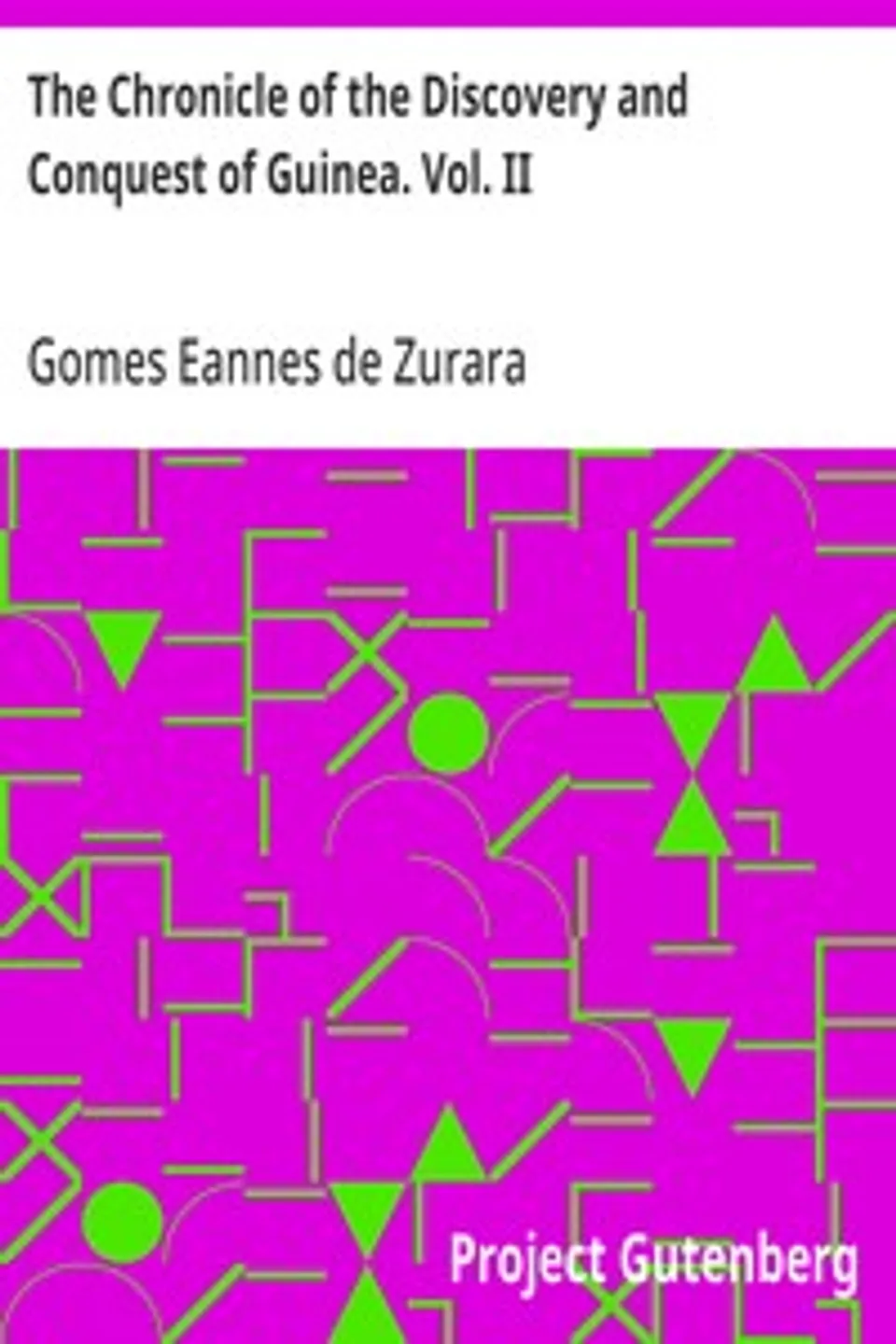 The Chronicle of the Discovery and Conquest of Guinea. Vol. II, Gomes Eannes de Zurara
