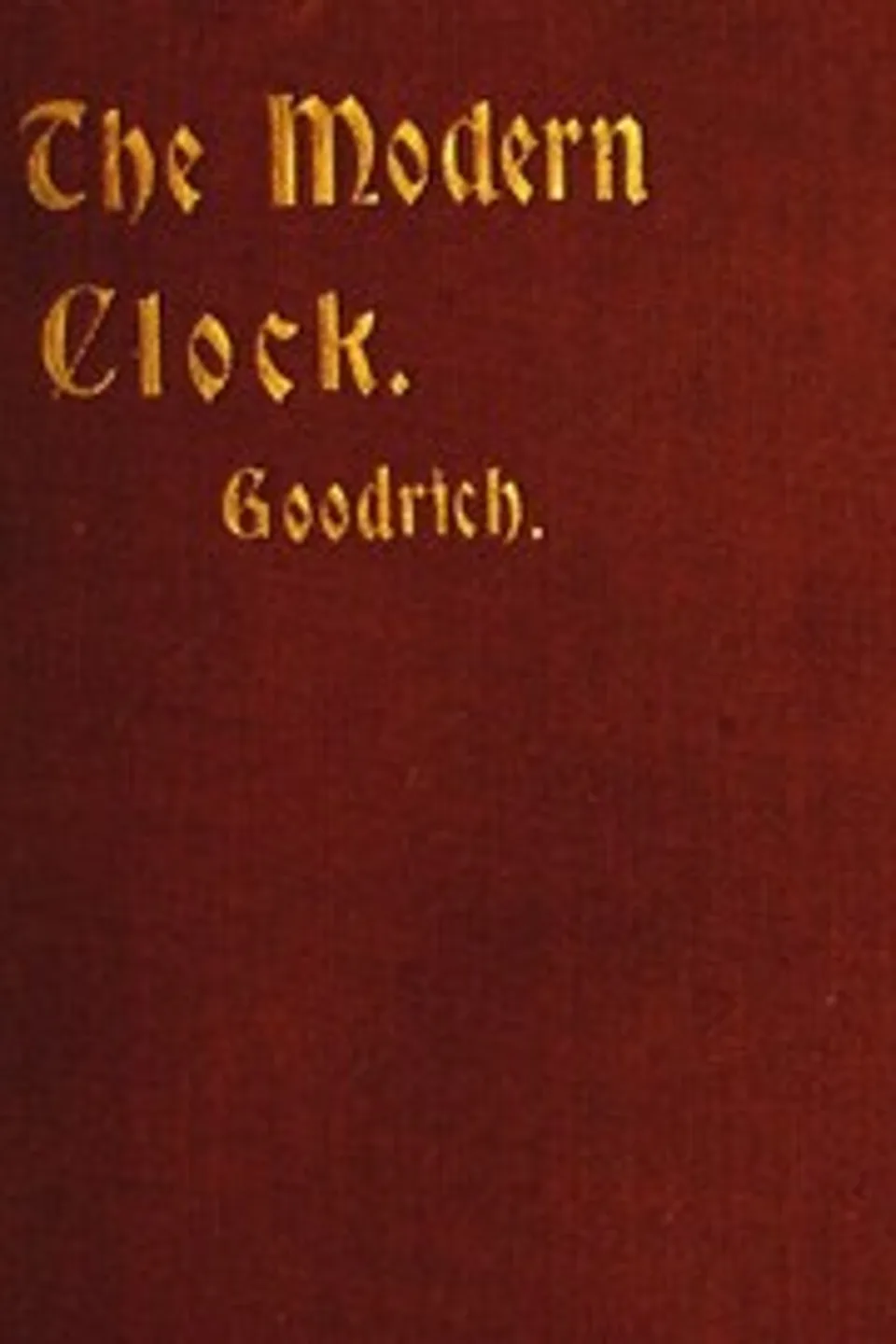 The Modern Clock: A Study of Time Keeping Mechanism; Its Construction, Regulation and Repair, Ward L. Goodrich