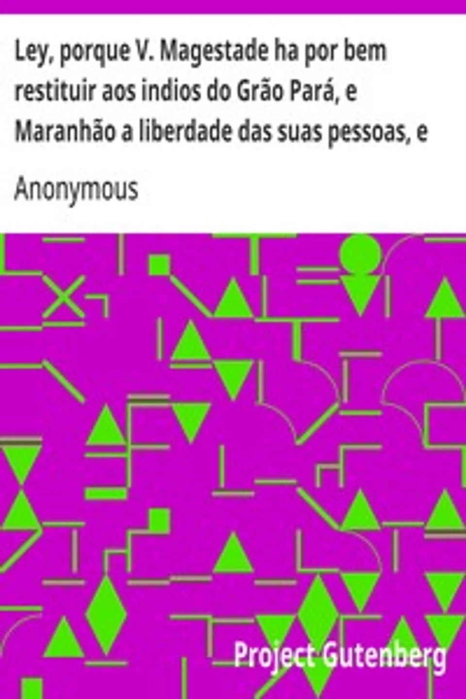 Ley, porque V. Magestade ha por bem restituir aos indios do Grão Pará, e Maranhão a liberdade das suas pessoas, e bens etc., Anonymous