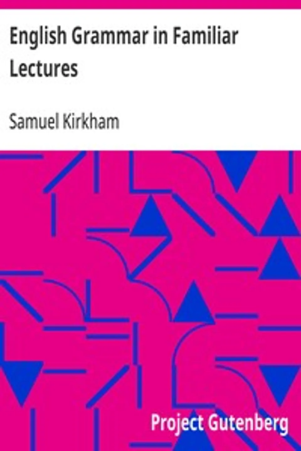 English Grammar in Familiar Lectures: Accompanied by a compendium, embracing a new systematic order of parsing, a new system of punctuation, exercises in false syntax, and a system of philosophical grammar, in notes, to which are added an appendix and a key to the exercises : designed for the use of schools and private learners, Samuel Kirkham