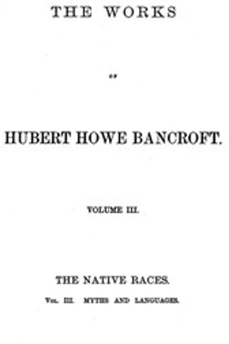 The Native Races [of the Pacific states], Volume 3, Myths and Languages: The Works of Hubert Howe Bancroft, Volume 3, Hubert Howe Bancroft