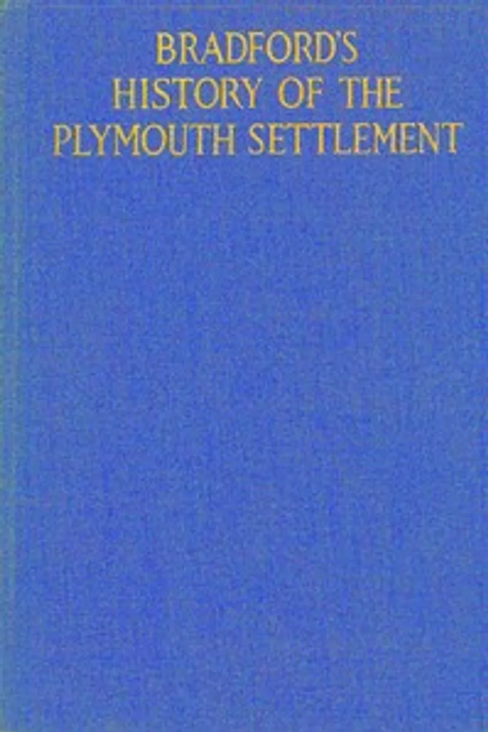 Bradford's history of the Plymouth settlement, 1608-1650: Rendered into modern English by Harold Paget, William Bradford