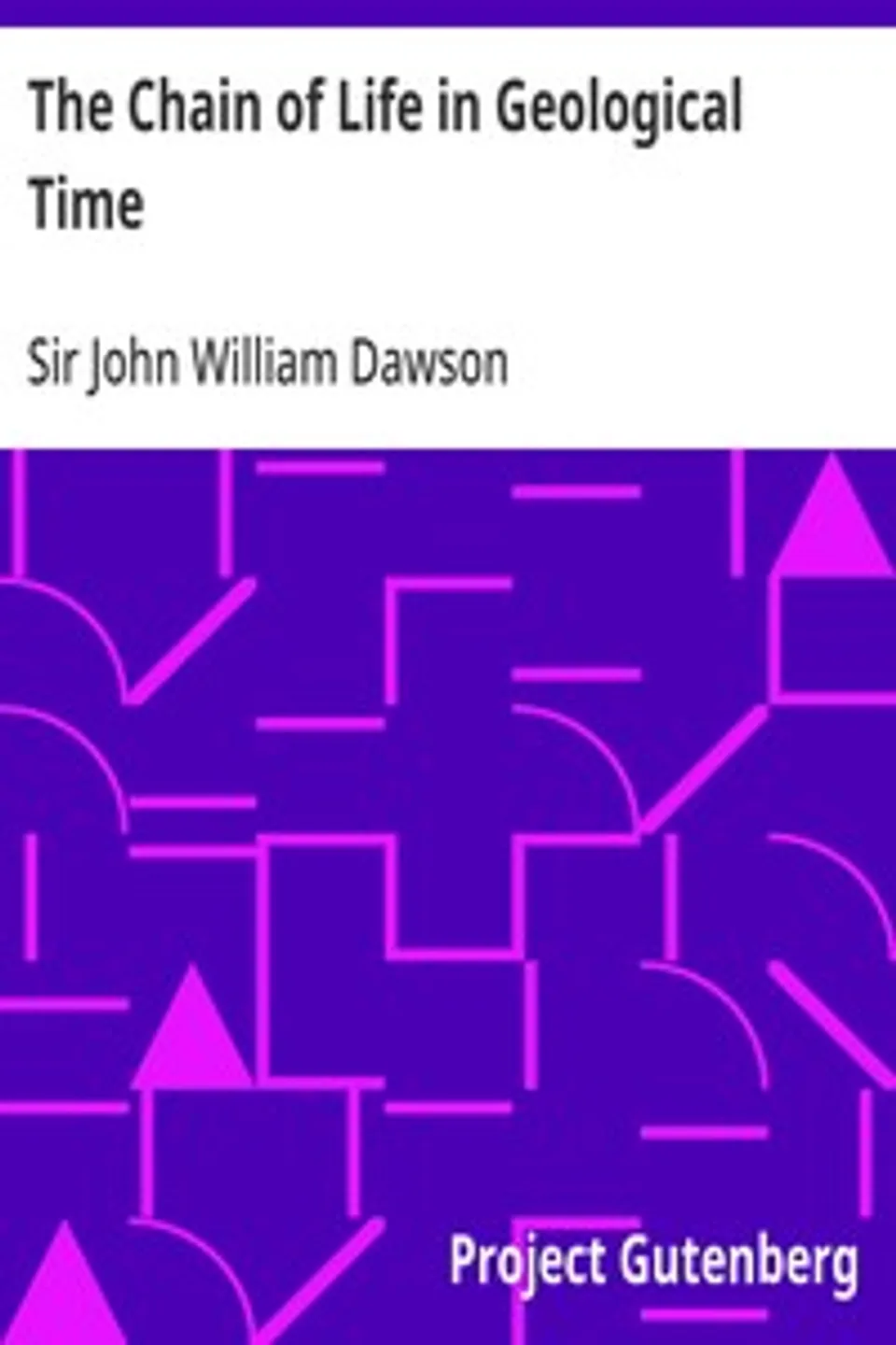 The Chain of Life in Geological Time: A Sketch of the Origin and Succession of Animals and Plants, John William Dawson