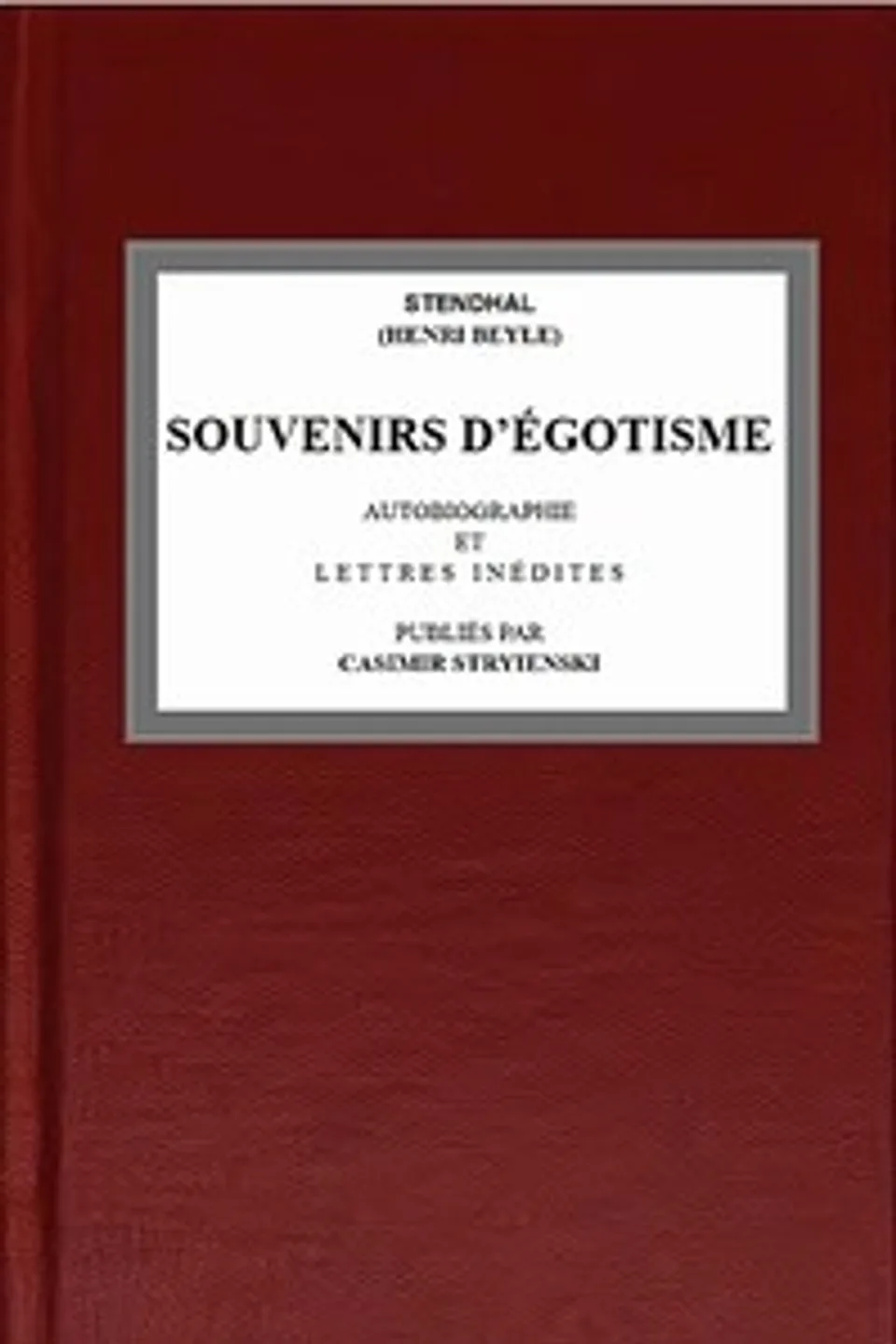 Souvenirs d'égotisme: autobiographie et lettres inédites publiées par Casimir Stryienski, Stendhal