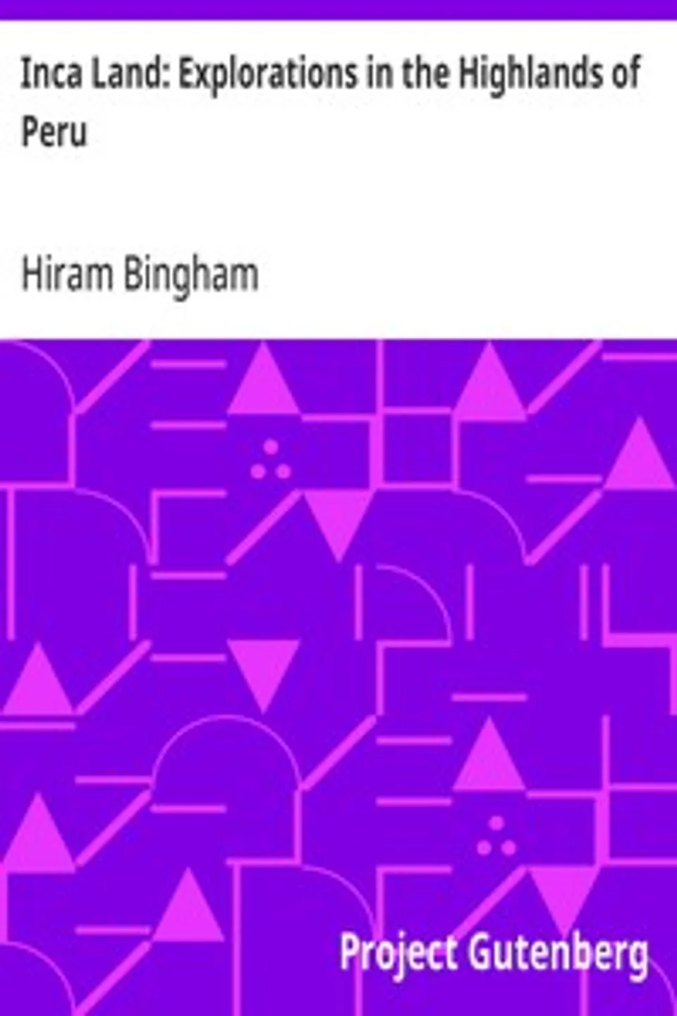 Inca Land: Explorations in the Highlands of Peru, Hiram Bingham