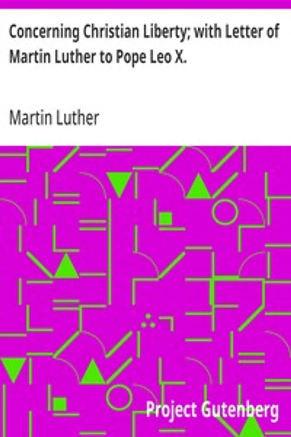 Concerning Christian Liberty; with Letter of Martin Luther to Pope Leo X., Martin Luther