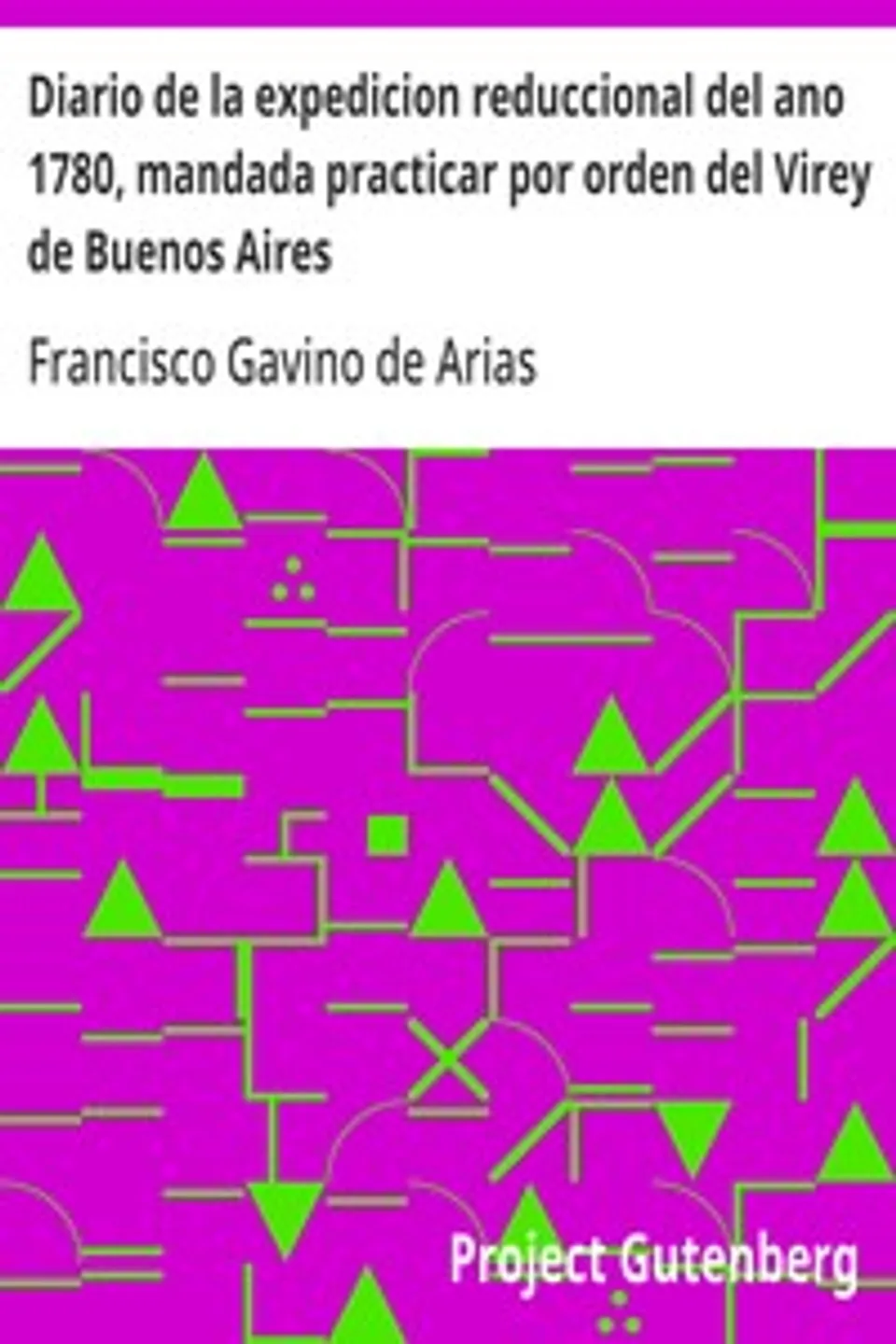 Diario de la expedicion reduccional del ano 1780, mandada practicar por orden del Virey de Buenos Aires, Francisco Gavino de Arias