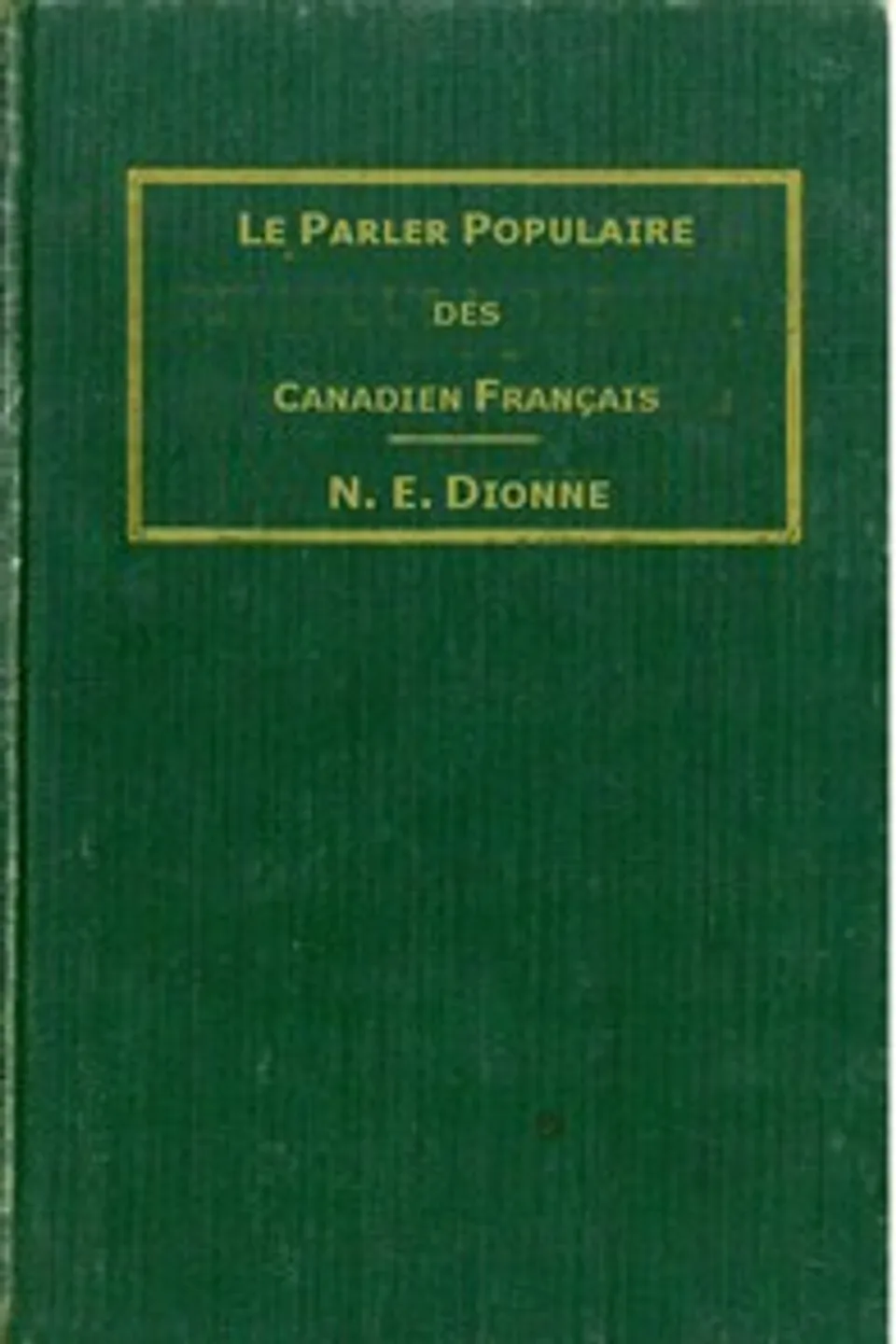 Le parler populaire des Canadiens français: ou, Lexique des canadianismes, acadianismes, anglicismes, américanismes, mots anglais les plus en usage au sein des familles canadiennes et acadiennes françaises, N.-E. (Narcisse-Eutrope) Dionne