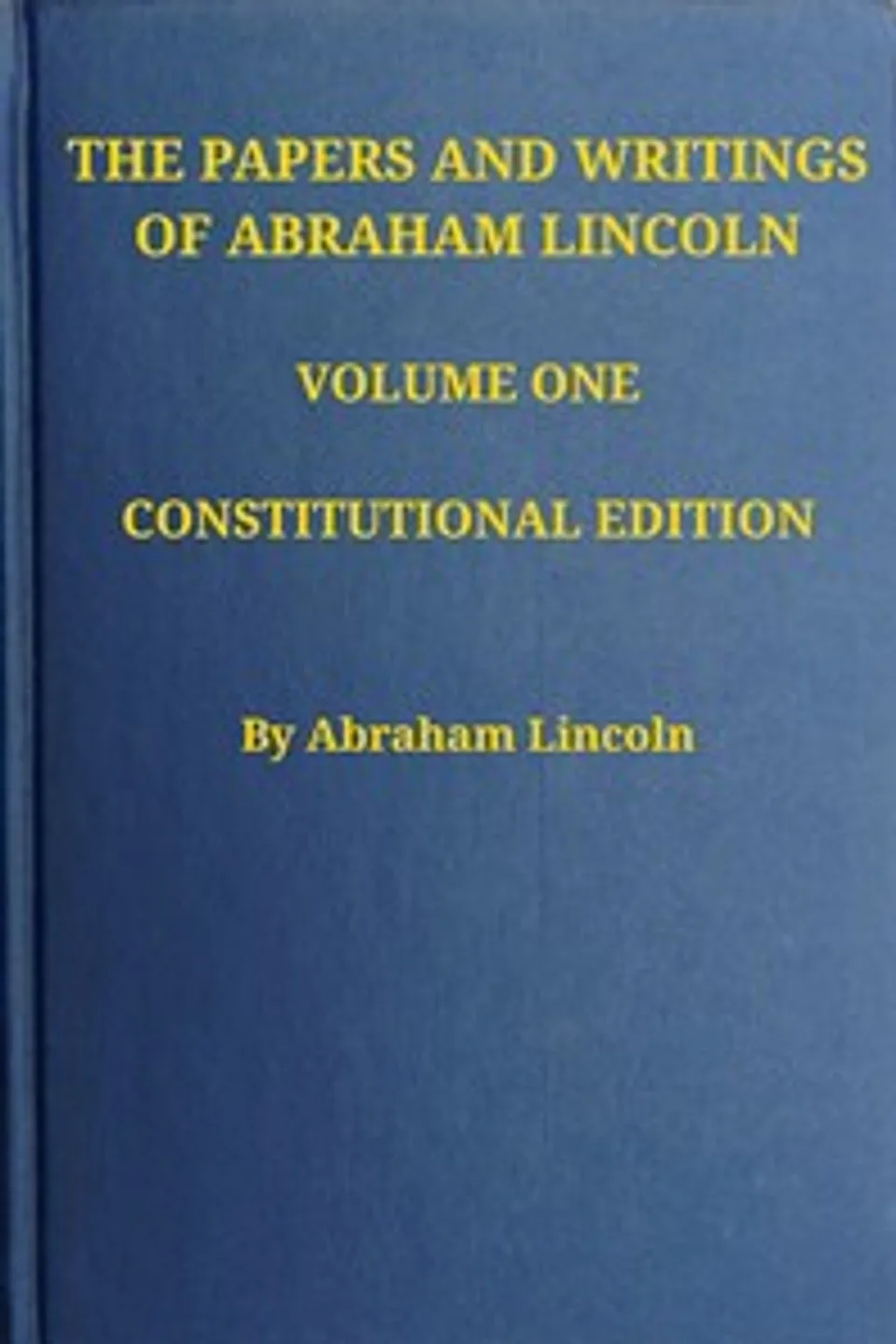 The Papers and Writings of Abraham Lincoln — Volume 1: 1832-1843, Abraham Lincoln