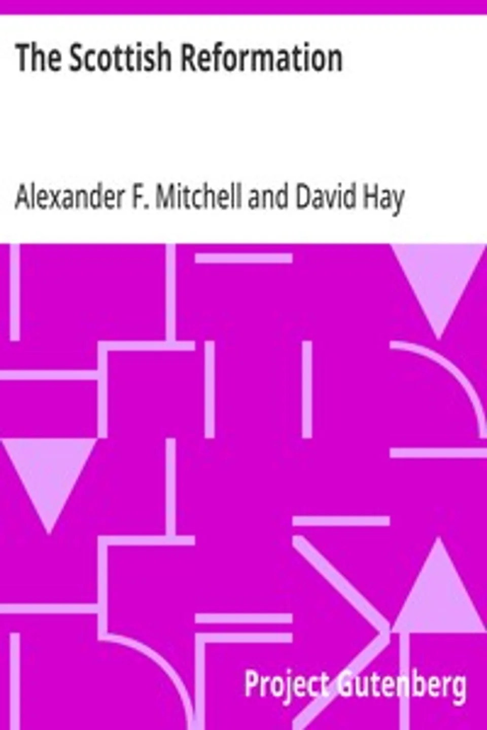 The Scottish Reformation: Its Epochs, Episodes, Leaders, and Distinctive Characteristics, Alexander F. (Alexander Ferrier) Mitchell
