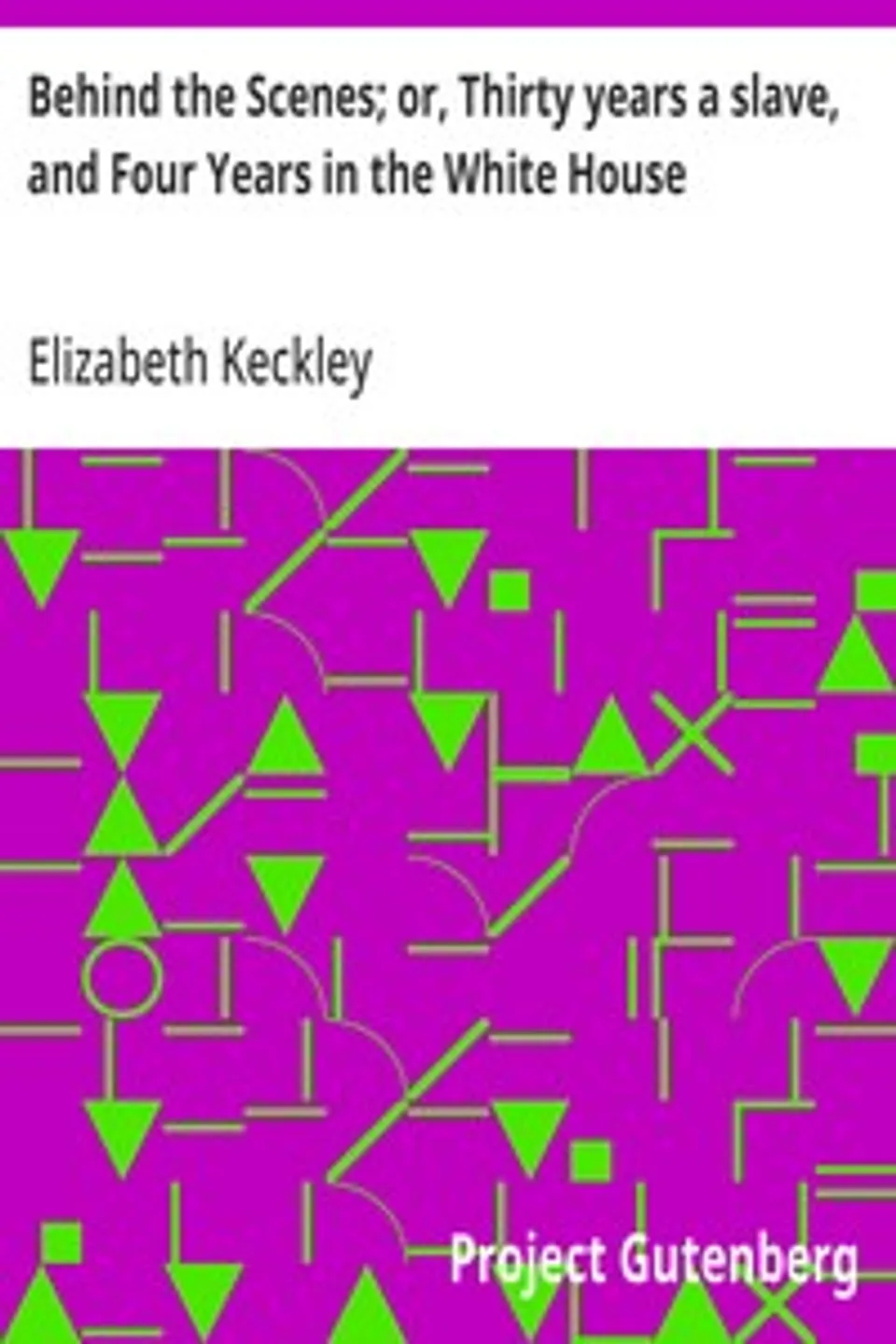 Behind the Scenes; or, Thirty years a slave, and Four Years in the White House, Elizabeth Keckley