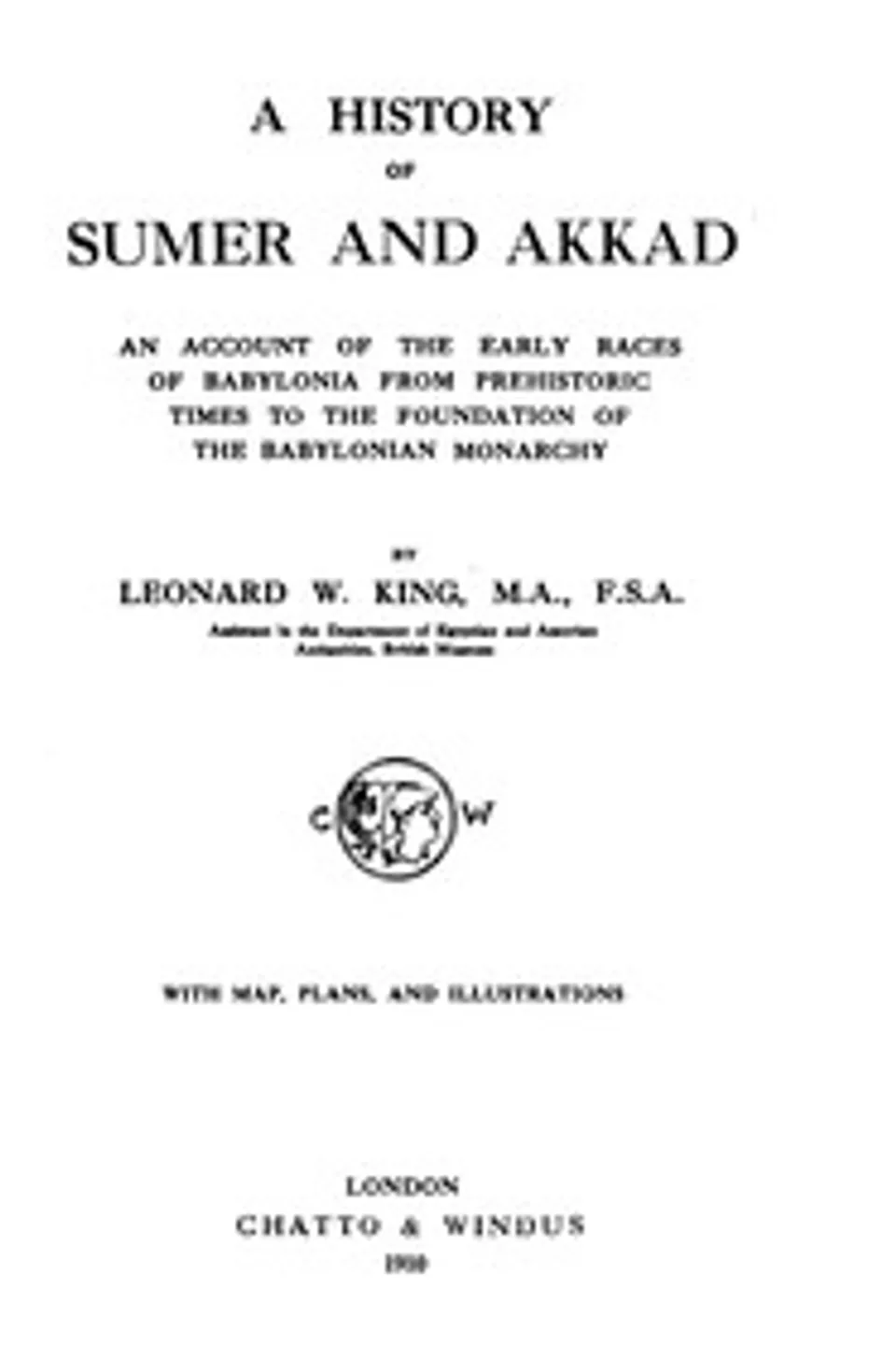 A History of Sumer and Akkad: An account of the early races of Babylonia from prehistoric times to the foundation of the Babylonian monarchy, L. W. (Leonard William) King