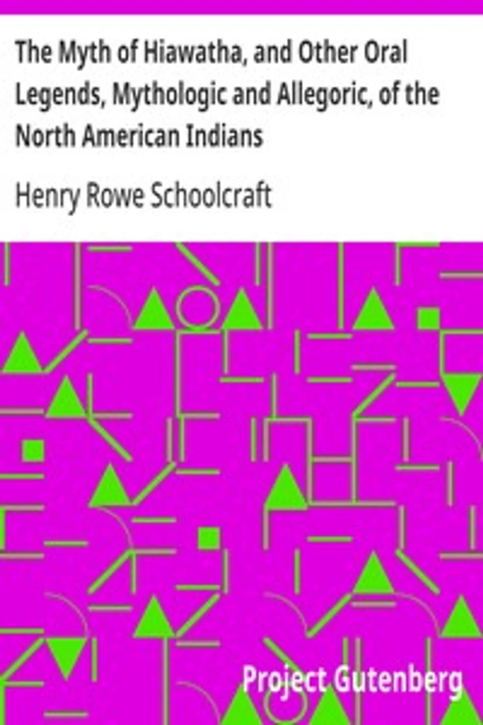 The Myth of Hiawatha, and Other Oral Legends, Mythologic and Allegoric, of the North American Indians, Henry Rowe Schoolcraft