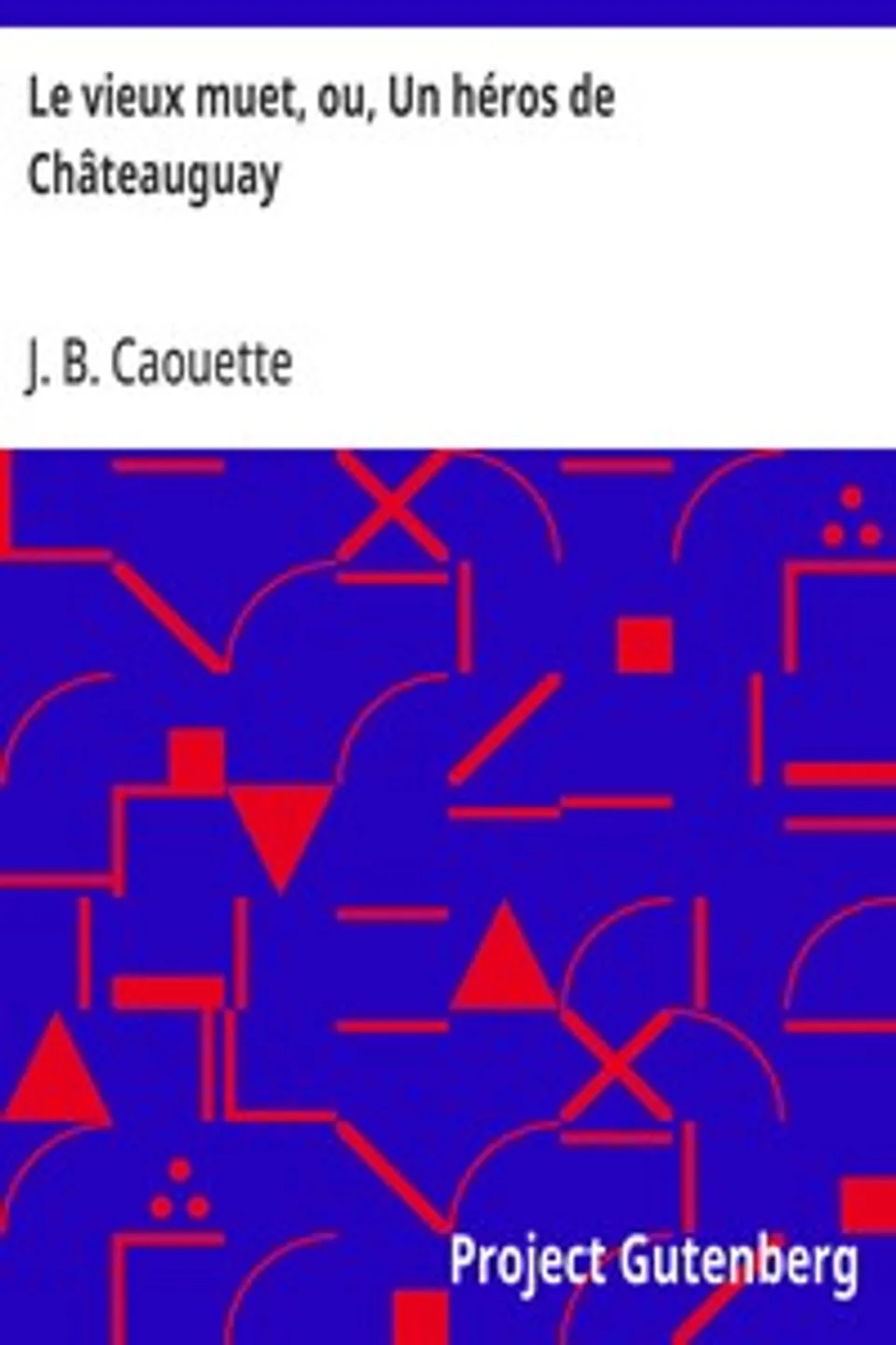 Le vieux muet, ou, Un héros de Châteauguay, J. B. (Jean Baptiste) Caouette