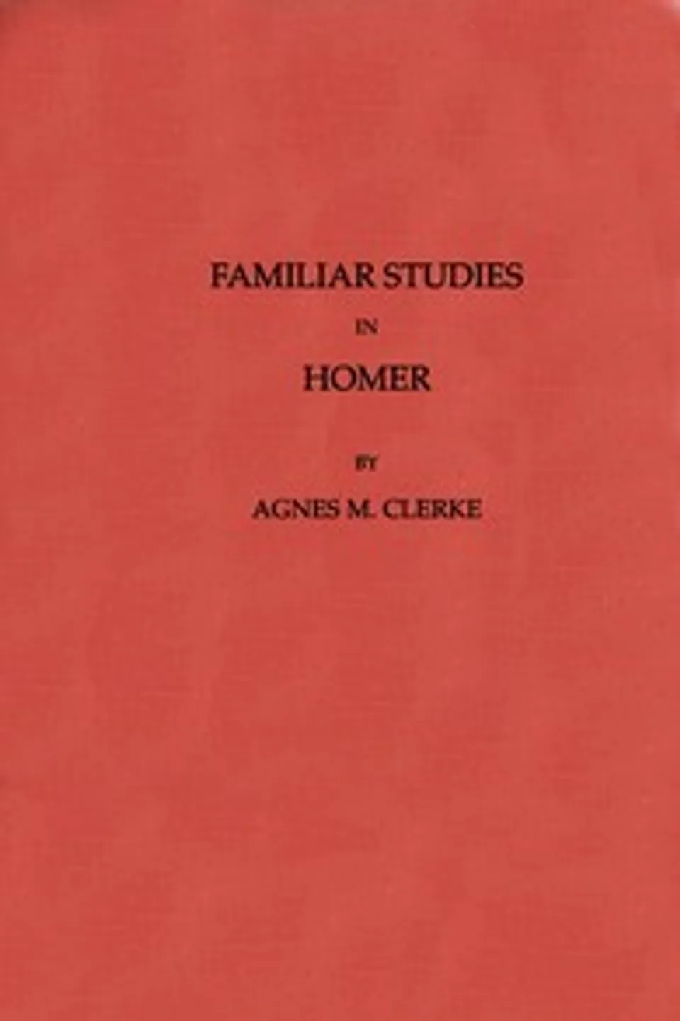 Familiar Studies in Homer, Agnes M. (Agnes Mary) Clerke