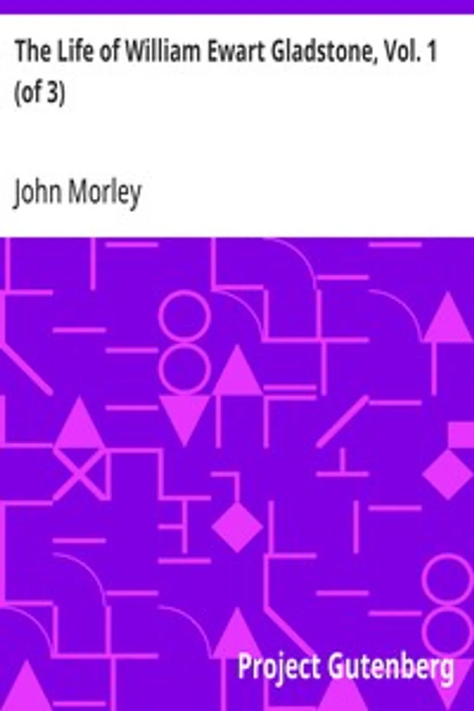 The Life of William Ewart Gladstone, Vol. 1 (of 3): 1809-1859, John Morley