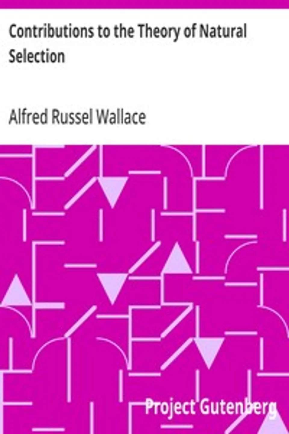 Contributions to the Theory of Natural Selection: A Series of Essays, Alfred Russel Wallace
